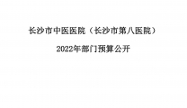 长沙市中医医院（长沙市第八医院）2022年部门预算公开